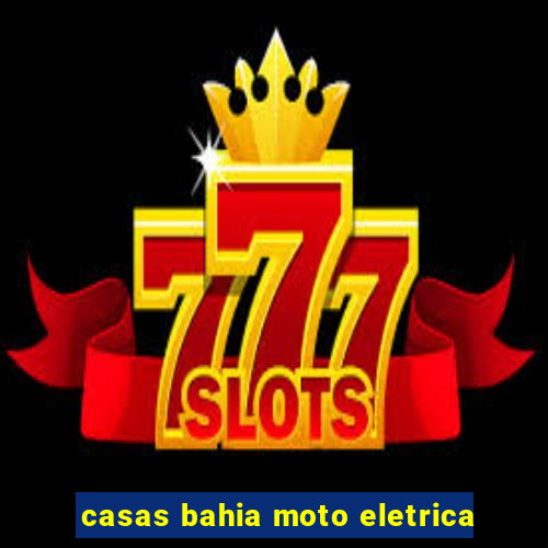 casas bahia moto eletrica